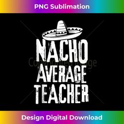 nacho average teacher funny cinco de mayo mexican tank top - instant png sublimation download