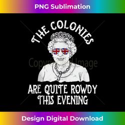 Funny Queen Elizabeth 4th of July Colonies Are Rowdy Tank Top - Instant Sublimation Digital Download