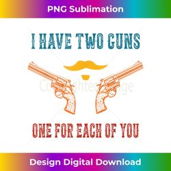 I Have Two Guns One For Each Of You Funny Retro 1 - Professional Sublimation Digital Download