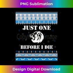 Just one (1) Before I Die Funny Lions Head Christmas Sweater Long Sleeve - Premium Sublimation Digital Download