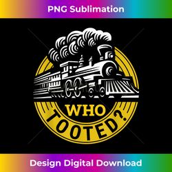 Who Tooted Funny Train Lover Model Railroad Conductor Funny 1 - Digital Sublimation Download File