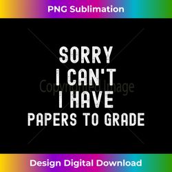Sorry I Can't I Have Papers To Grade 1 - Artistic Sublimation Digital File