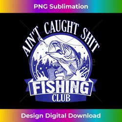 Ain't Caught Shit Adult Language Fishing Humor - PNG Sublimation Digital Download
