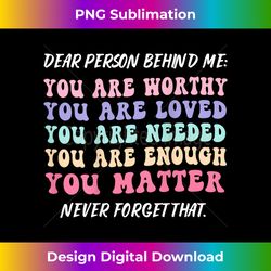 Dear person behind me are amazing beautiful enough you are - Artistic Sublimation Digital File