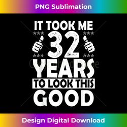 It Took me 32 Years to Look This Good Funny 32 Years Old - Modern Sublimation PNG File