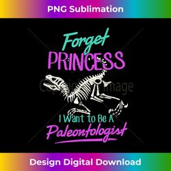Forget Princess I Want To Be A Paleontologist - Sublimation-Ready PNG File