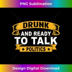 Drunk And Ready To Talk Politics - Classic Sublimation PNG File - Crafted for Sublimation Excellence