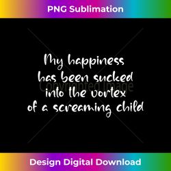 My Happiness Has Been Sucked Into Vortex Of Screaming Child - Luxe Sublimation PNG Download - Chic, Bold, and Uncompromi