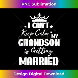 I Can't Keep Calm My Grandson Is Getting Married Wedding Day - Deluxe PNG Sublimation Download - Rapidly Innovate Your A