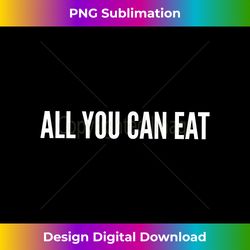 all you can eat - premium sublimation digital download