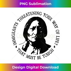 That Must Be Tough Immigrants Threatening Your Way Of Life Tank Top - Classic Sublimation PNG File