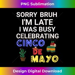 Sorry Bruh I'm Late, I Was Busy Celebrating Cinco de Mayo Tank Top - Sublimation-Ready PNG File