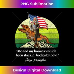 Me And My Homies Woulda Been Stack Bodies By Now 4th of July - Artistic Sublimation Digital File