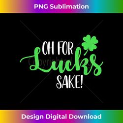 Oh For Lucks Sake For Your St Patricks Day Party - High-Quality PNG Sublimation Download