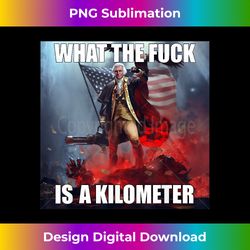 wtf what the fuck is a kilometer george washington funny - png sublimation digital download