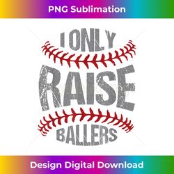 i only raise ballers baseball & softball players - png transparent digital download file for sublimation