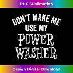 Funny Don't Make Me Use Power Washer Cleaning Tools - Vintage Sublimation Png Download