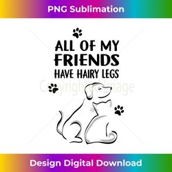 All Of My Friends Have Hairy Legs - Animal Lover