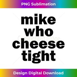 Mike Who Cheese Tight Funny Adult Humor Word Play - Exclusive PNG Sublimation Download