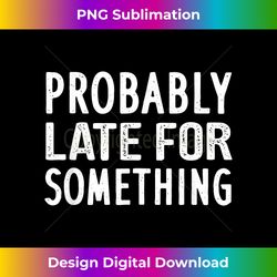 Probably Late For Something 1 - PNG Transparent Digital Download File for Sublimation