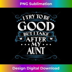 I Try To Be Good But I Take After My Aunt - Aesthetic Sublimation Digital File