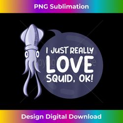 I Just Really Love Squid OK Squid - PNG Transparent Sublimation File