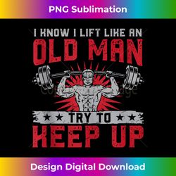 I Know I Lift Like an Old Man Weightlifting Bodybuilding - Futuristic PNG Sublimation File - Elevate Your Style with Int