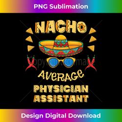 Nacho Average Physician Assistant Cinco De Mayo - PNG Transparent Sublimation Design