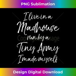 I Live in a Madhouse Run by a Tiny Army I Made Myself - Trendy Sublimation Digital Download