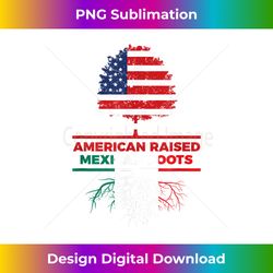 american raised mexican roots mexican flag gift - png transparent digital download file for sublimation