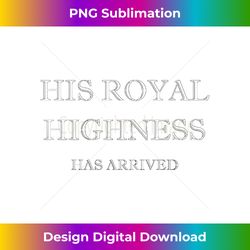 Men's His Royal Highness Has Arrived Novelty - Special Edition Sublimation PNG File