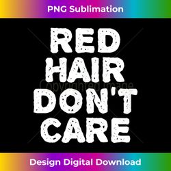 RED HAIR DON'T CARE Gift Ginger Redhead - Unique Sublimation PNG Download