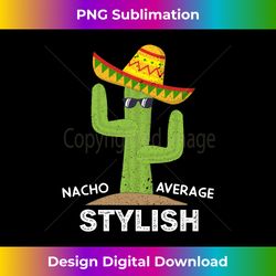 Nacho Average Stylish Mexican Cinco de Mayo Father Fiesta Long Sleeve - Artistic Sublimation Digital File