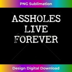 Assholes Live Forever Funny Adult Humor Gift Asshole Tank Top - PNG Transparent Sublimation File