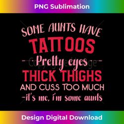 Some Aunts Have Tattoos Pretty Eyes Thick Thighs 1 - Digital Sublimation Download File