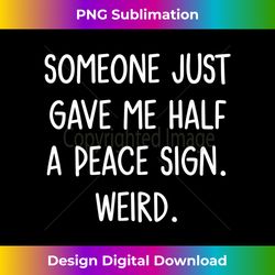 Someone Just Gave Me Half A Peace Sign. Weird, Funny, Jokes 1 - Unique Sublimation PNG Download