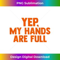 Yep My Hands Are Full Funny Saying (on back) 1 - Aesthetic Sublimation Digital File