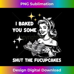 Vintage I Just Baked You Some Shut The Fucupcakes Funny 2 - Premium PNG Sublimation File