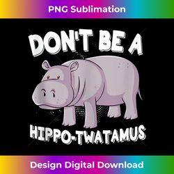 Don't Be A Hippo-Twatamus Hippopotamus - Instant PNG Sublimation Download