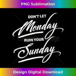 Don't let Monday Ruin Your Sunday Funny Mens s - Professional Sublimation Digital Download