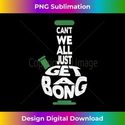 Funny Pot Weed Cannabis Can't We All Just Get A Bong - Vintage Sublimation PNG Download