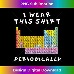 I Wear This Periodically STEM STEAM Science T - Premium Sublimation Digital Download