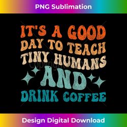 Its a Good Day to Teach Tiny Humans and Drink Coffee Groovy - Special Edition Sublimation PNG File