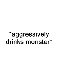 aggresively drinks monster