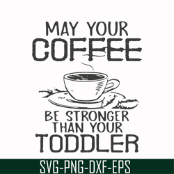 May your coffee be stronger than your toddler svg, png, dxf, eps file FN000686