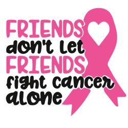 Friends don't let friends fight cancer alone Svg, Breast Cancer Svg, Cancer Awareness Svg, Cancer Ribbon Svg, Hope Svg