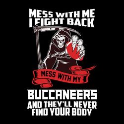Mess With Me I Fight Back Mess With My Buccaneers And They'll Never Find Your Body Svg, NFL Svg, Sport Svg, Football Svg