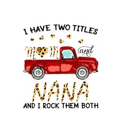 I Have Two Titles Mom And Nana And I Rock Them Both Svg, Mother's Day Svg, Mom Svg, Mother's Day T-Shirt Svg, Png Dxf
