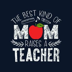 The Best Kind Of Mom Raises A Teacher Svg, Mother's Day Svg, Mom Svg, Happy Mother's Day Svg, Mother's Day T-Shirt Svg