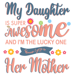 My Daughter is super awesome and I'm the lucky one Svg, Mother's Day Svg, Mom Gift Svg, Mom Shirt, Mama Svg, Mom Life
